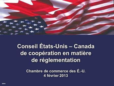 1. Conseil États-Unis – Canada de coopération en matière de réglementation Chambre de commerce des É.-U. 4 février 2013 34515.