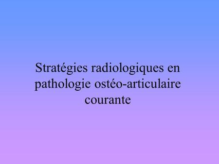 Stratégies radiologiques en pathologie ostéo-articulaire courante