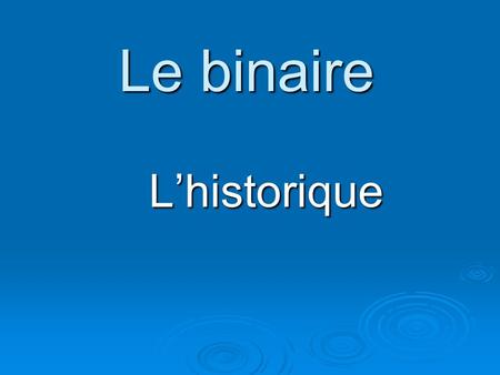 Le binaire L’historique.