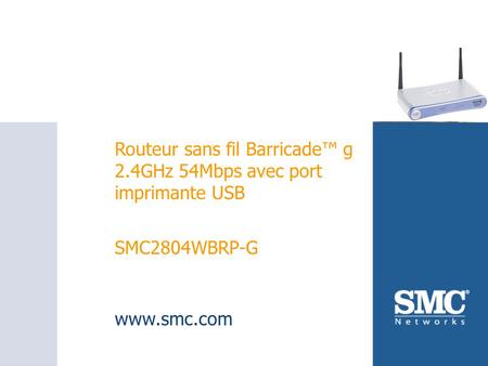 SMC2804WBRP-G Routeur sans fil Barricade g 2.4GHz 54Mbps avec port imprimante USB SMC2804WBRP-G www.smc.com.