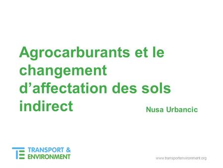 Www.transportenvironment.org Nusa Urbancic Agrocarburants et le changement daffectation des sols indirect.