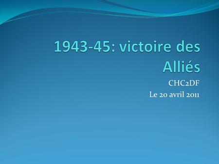 1943-45: victoire des Alliés CHC2DF Le 20 avril 2011.