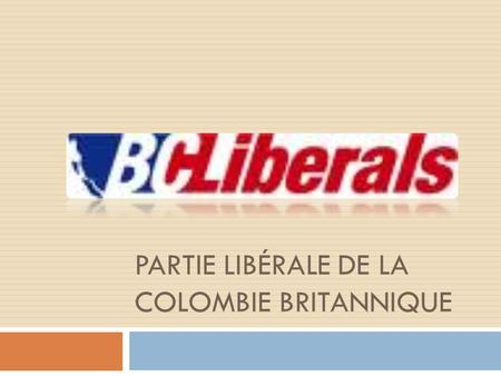 PARTIE LIBÉRALE DE LA COLOMBIE BRITANNIQUE. Lhistoire du partie Fonder en 1903, les premiers libérales nétaient pas impliquer dans les politiques de la.