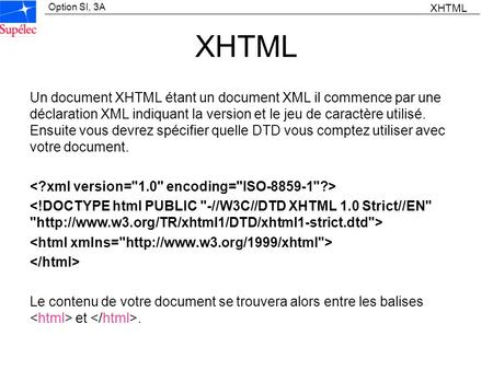 XHTML XHTML Un document XHTML étant un document XML il commence par une déclaration XML indiquant la version et le jeu de caractère utilisé. Ensuite vous.
