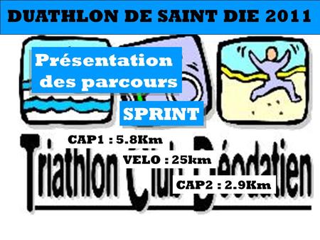 SPRINT CAP1 : 5.8Km CAP2 : 2.9Km VELO : 25km DUATHLON DE SAINT DIE 2011 Présentation des parcours Présentation des parcours.