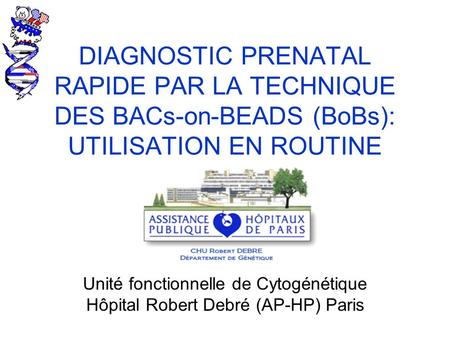 DIAGNOSTIC PRENATAL RAPIDE PAR LA TECHNIQUE DES BACs-on-BEADS (BoBs): UTILISATION EN ROUTINE Unité fonctionnelle de Cytogénétique Hôpital Robert Debré.