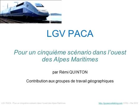 LGV PACA Pour un cinquième scénario dans l’ouest des Alpes Maritimes par Rémi QUINTON Contribution aux groupes de travail géographiques LGV PACA : Pour.