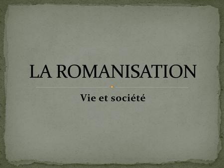 LA ROMANISATION Vie et société.