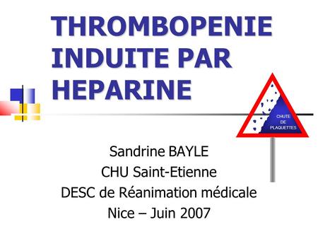 THROMBOPENIE INDUITE PAR HEPARINE Sandrine BAYLE CHU Saint-Etienne DESC de Réanimation médicale Nice – Juin 2007 CHUTE DE PLAQUETTES.