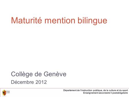 Maturité mention bilingue Collège de Genève Décembre 2012 Département de l'instruction publique, de la culture et du sport Enseignement secondaire II postobligatoire.