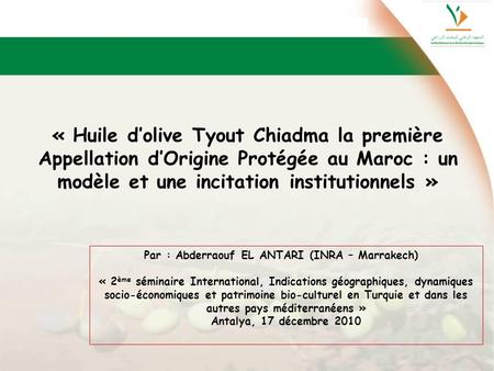 « Huile d’olive Tyout Chiadma la première Appellation d’Origine Protégée au Maroc : un modèle et une incitation institutionnels » Par : Abderraouf EL ANTARI.