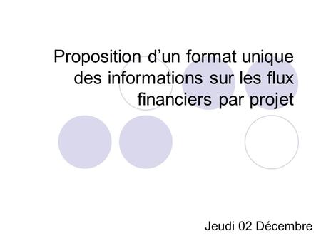 Proposition dun format unique des informations sur les flux financiers par projet Jeudi 02 Décembre.