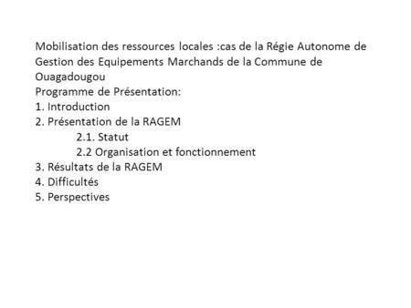 Mobilisation des ressources locales :cas de la Régie Autonome de Gestion des Equipements Marchands de la Commune de Ouagadougou Programme de Présentation: