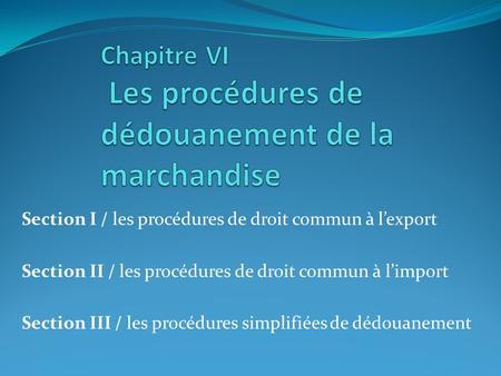 Section I / les procédures de droit commun à lexport Section II / les procédures de droit commun à limport Section III / les procédures simplifiées de.