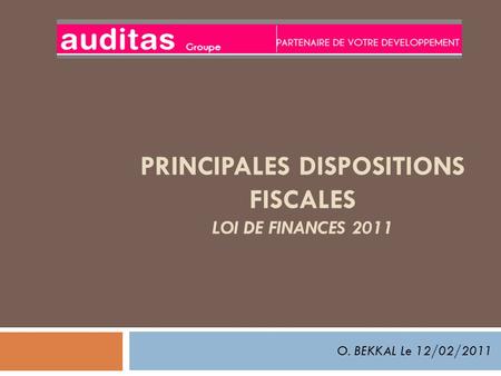 PRINCIPALES DISPOSITIONS FISCALES LOI DE FINANCES 2011 O. BEKKAL Le 12/02/2011.