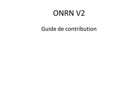 ONRN V2 Guide de contribution. Organisation des documents Listes de valeurs Ce répertoire contient les listes de valeurs qui sont utilisées pour qualifier.