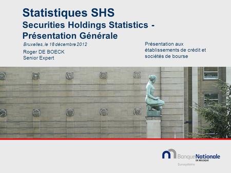 Statistiques SHS Securities Holdings Statistics - Présentation Générale Roger DE BOECK Senior Expert Bruxelles, le 18 décembre 2012 Présentation aux établissements.