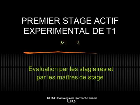 UFR dOdontologie de Clermont-Ferrand U.I.P.S. PREMIER STAGE ACTIF EXPERIMENTAL DE T1 Evaluation par les stagiaires et par les maîtres de stage.