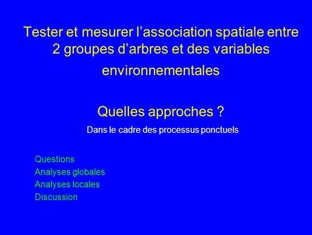 Tester et mesurer lassociation spatiale entre 2 groupes darbres et des variables environnementales Quelles approches ? Dans le cadre des processus ponctuels.