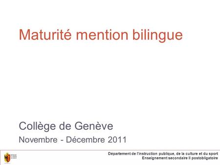 Maturité mention bilingue Collège de Genève Novembre - Décembre 2011 Département de l'instruction publique, de la culture et du sport Enseignement secondaire.