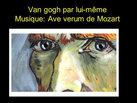Van gogh par lui-même Musique: Ave verum de Mozart.