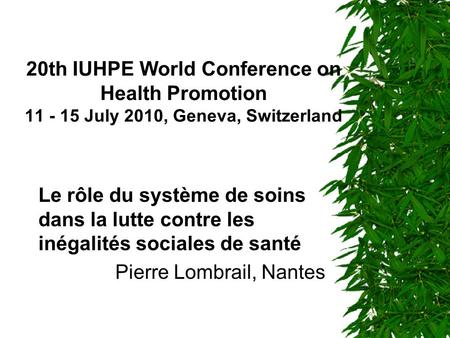 20th IUHPE World Conference on Health Promotion 11 - 15 July 2010, Geneva, Switzerland Le rôle du système de soins dans la lutte contre les inégalités.
