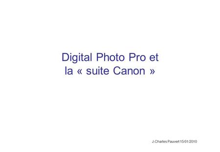 Digital Photo Pro et la « suite Canon » J-Charles Pauvert 15/01/2010.
