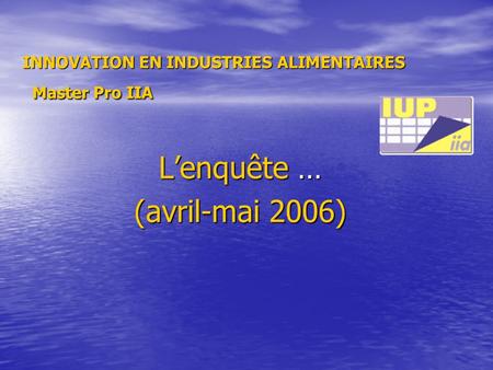 Lenquête … (avril-mai 2006) INNOVATION EN INDUSTRIES ALIMENTAIRES Master Pro IIA.