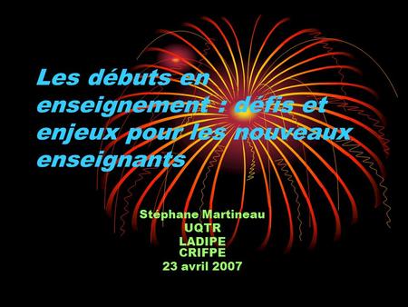 Les débuts en enseignement : défis et enjeux pour les nouveaux enseignants Stéphane Martineau UQTR LADIPE CRIFPE 23 avril 2007.
