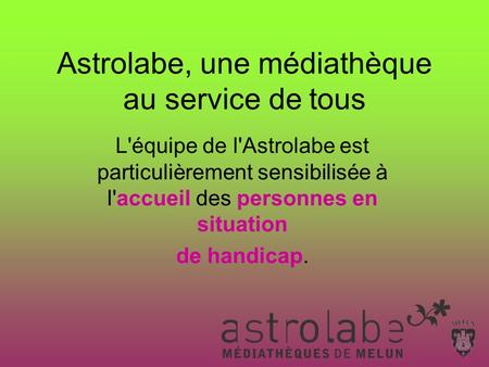 L'équipe de l'Astrolabe est particulièrement sensibilisée à l'accueil des personnes en situation de handicap. Astrolabe, une médiathèque au service de.