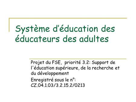 Système déducation des éducateurs des adultes Projet du FSE, priorité 3.2: Support de l'éducation supérieure, de la recherche et du développement Enregistré