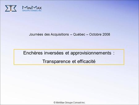 © MinMax Groupe Conseil inc. Journées des Acquisitions – Québec – Octobre 2008 Enchères inversées et approvisionnements : Transparence et efficacité
