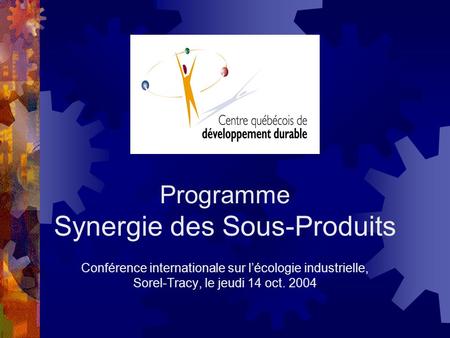 Programme Synergie des Sous-Produits Conférence internationale sur lécologie industrielle, Sorel-Tracy, le jeudi 14 oct. 2004.