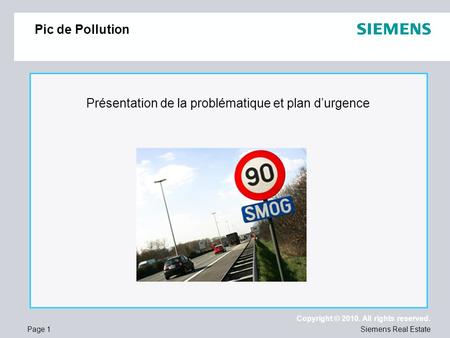 Page 1 Copyright © 2010. All rights reserved. Siemens Real Estate Pic de Pollution Présentation de la problématique et plan durgence.