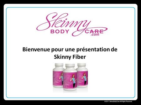 Skinny Body Care © 2011 SkinnyBodyCare All Rights Reserved. Bienvenue pour une présentation de Skinny Fiber.
