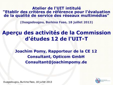 Ouagadougou, Burkina Faso, 18 July 2013 1 Aperçu des activités de la Commission d'études 12 de l'UIT-T Joachim Pomy, Rapporteur de la CE 12 Consultant,