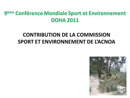 9 ème Conférence Mondiale Sport et Environnement DOHA 2011 CONTRIBUTION DE LA COMMISSION SPORT ET ENVIRONNEMENT DE LACNOA.