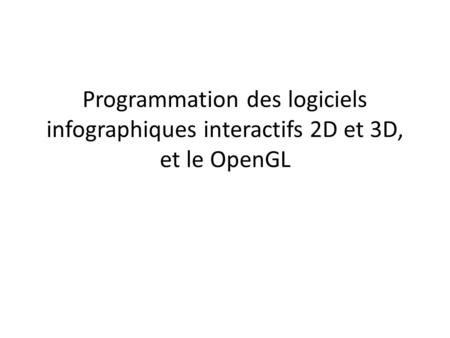 Programmation des logiciels infographiques interactifs 2D et 3D, et le OpenGL.