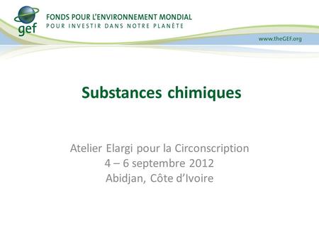 Substances chimiques Atelier Elargi pour la Circonscription 4 – 6 septembre 2012 Abidjan, Côte dIvoire.