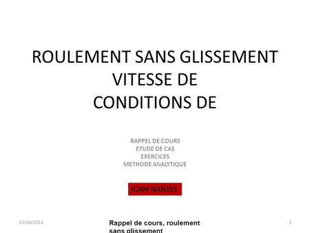ROULEMENT SANS GLISSEMENT VITESSE DE CONDITIONS DE RAPPEL DE COURS ETUDE DE CAS EXERCICES METHODE ANALYTIQUE 20/04/20141 Rappel de cours, roulement sans.