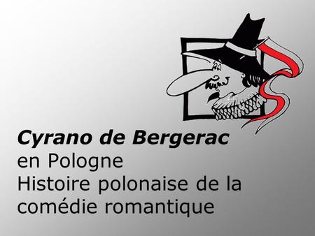 Cyrano de Bergerac en Pologne Histoire polonaise de la comédie romantique.