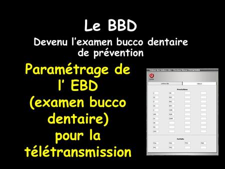 Paramétrage de l EBD (examen bucco dentaire) pour la télétransmission Le BBD Devenu lexamen bucco dentaire de prévention.