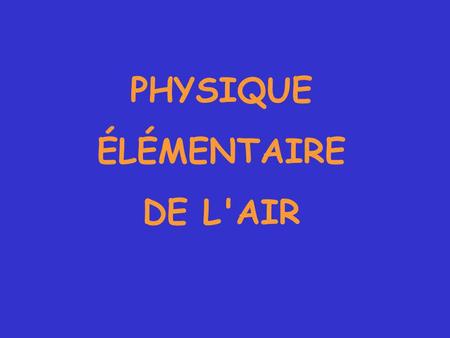 PHYSIQUE ÉLÉMENTAIRE DE L'AIR. L'air chimiquement pur AZOTE 78% OXYGENE 21% GAZ RARES 1% Argon 0.9% ; Xénon ; Ozone ; Néon ; Hélium etc.
