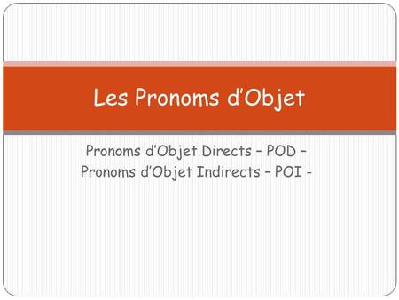 Pronoms dObjet Directs – POD – Pronoms dObjet Indirects – POI - Les Pronoms dObjet.