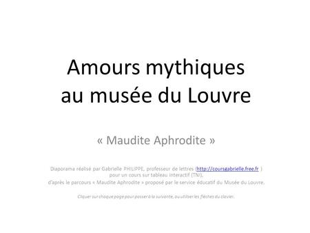 Amours mythiques au musée du Louvre « Maudite Aphrodite » Diaporama réalisé par Gabrielle PHILIPPE, professeur de lettres (http://coursgabrielle.free.fr.