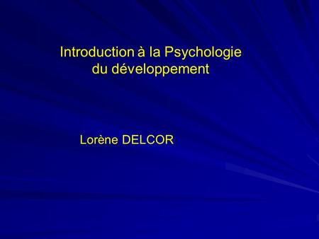 Introduction à la Psychologie du développement Lorène DELCOR.