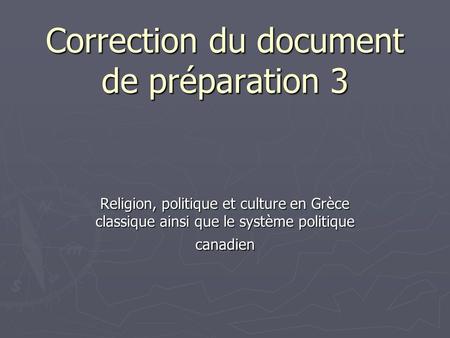 Correction du document de préparation 3 Religion, politique et culture en Grèce classique ainsi que le système politique canadien.
