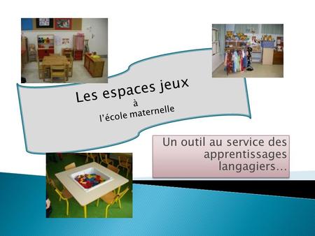 Un outil au service des apprentissages langagiers… Les espaces jeux à lécole maternelle.