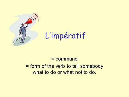 Limpératif = command = form of the verb to tell somebody what to do or what not to do.