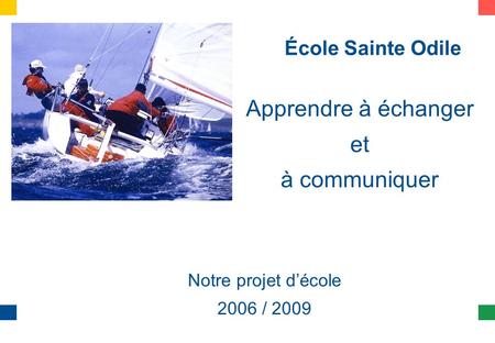 École Sainte Odile Apprendre à échanger et à communiquer Notre projet décole 2006 / 2009.